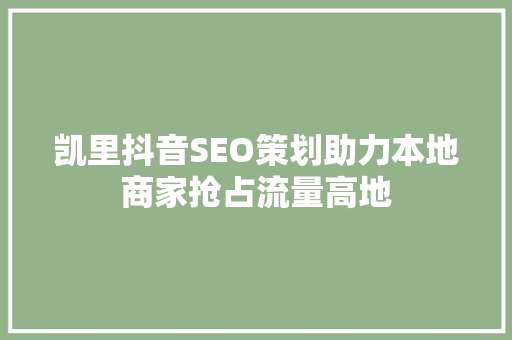 凯里抖音SEO策划助力本地商家抢占流量高地 搜狗SEO