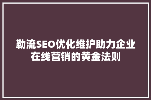 勒流SEO优化维护助力企业在线营销的黄金法则 百度SEO