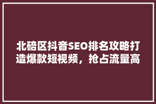 北碚区抖音SEO排名攻略打造爆款短视频,抢占流量高地 搜狗SEO 北碚区抖音SEO排名攻略打造爆款短视频,抢占流量高地 搜狗SEO