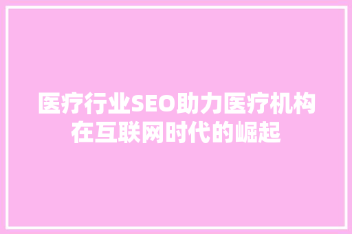 医疗行业SEO助力医疗机构在互联网时代的崛起 必应SEO