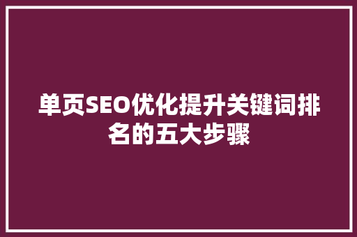 单页SEO优化提升关键词排名的五大步骤 搜狗SEO