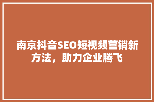 南京抖音SEO短视频营销新方法，助力企业腾飞 百度SEO