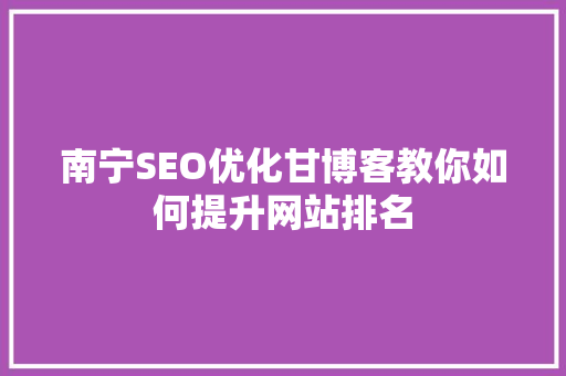 南宁SEO优化甘博客教你如何提升网站排名 GoogleSEO