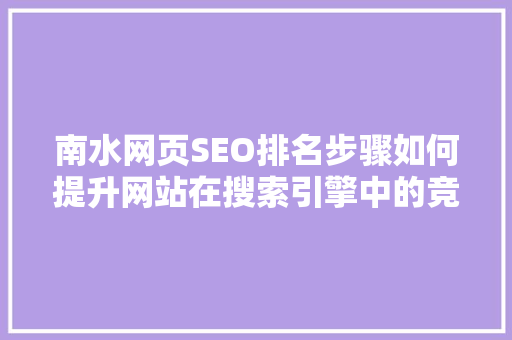 南水网页SEO排名步骤如何提升网站在搜索引擎中的竞争力 GoogleSEO