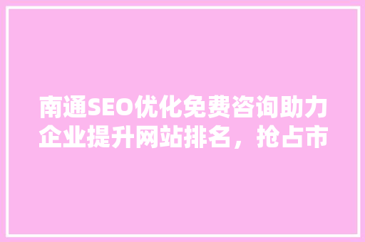南通SEO优化免费咨询助力企业提升网站排名，抢占市场先机 搜狗SEO