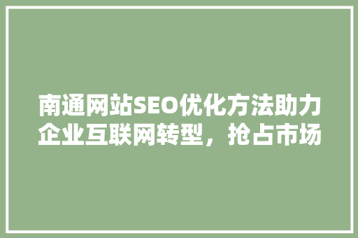 南通网站SEO优化方法助力企业互联网转型，抢占市场先机 必应SEO