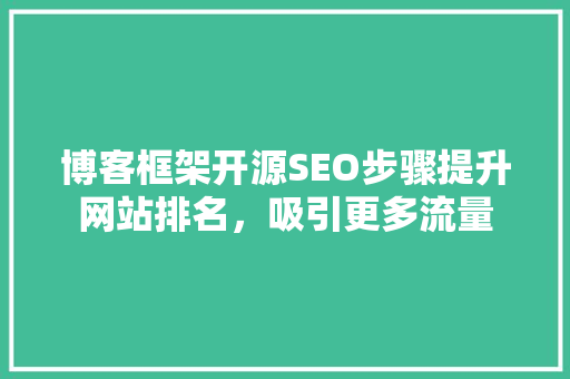 博客框架开源SEO步骤提升网站排名，吸引更多流量 神马SEO