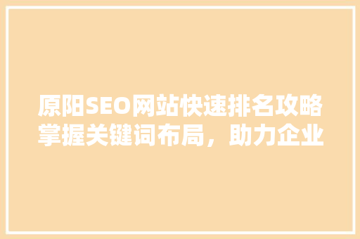 原阳SEO网站快速排名攻略掌握关键词布局，助力企业腾飞 百度SEO