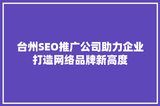 台州SEO推广公司助力企业打造网络品牌新高度 百度SEO