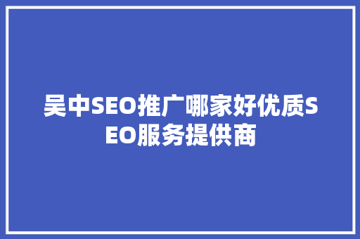 吴中SEO推广哪家好优质SEO服务提供商 神马SEO