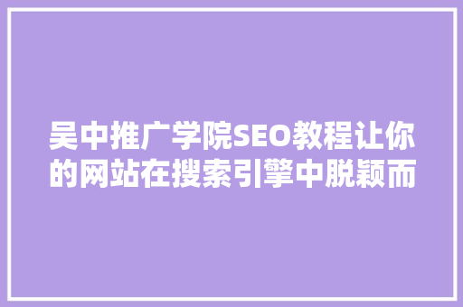 吴中推广学院SEO教程让你的网站在搜索引擎中脱颖而出 神马SEO