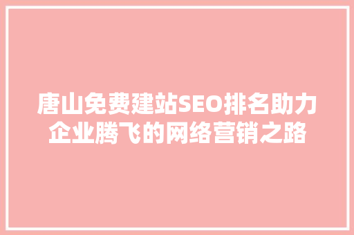 唐山免费建站SEO排名助力企业腾飞的网络营销之路 神马SEO