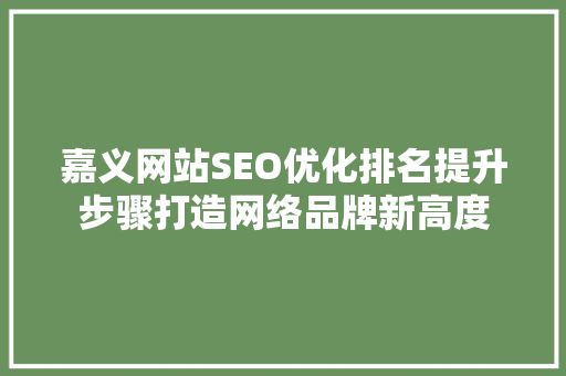 嘉义网站SEO优化排名提升步骤打造网络品牌新高度 百度SEO