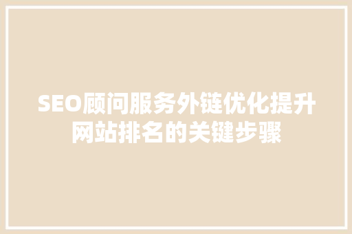 SEO顾问服务外链优化提升网站排名的关键步骤 GoogleSEO