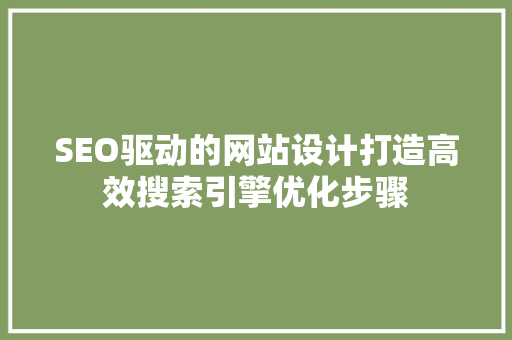 SEO驱动的网站设计打造高效搜索引擎优化步骤 搜狗SEO
