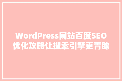 WordPress网站百度SEO优化攻略让搜索引擎更青睐你的网站 百度SEO