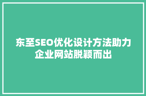 东至SEO优化设计方法助力企业网站脱颖而出 搜狗SEO