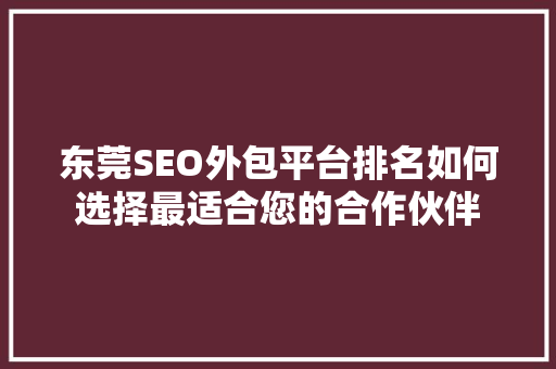 东莞SEO外包平台排名如何选择最适合您的合作伙伴 GoogleSEO
