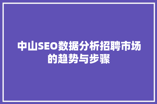 中山SEO数据分析招聘市场的趋势与步骤 搜狗SEO