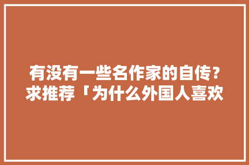 有没有一些名作家的自传？求推荐「为什么外国人喜欢写自传书」