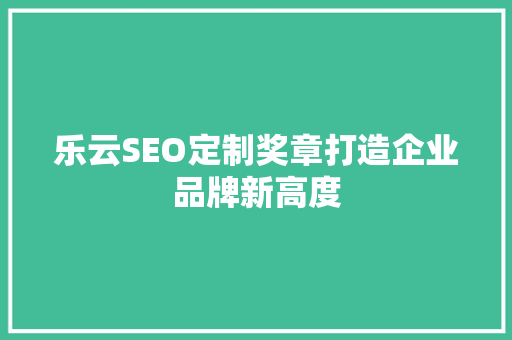 乐云SEO定制奖章打造企业品牌新高度