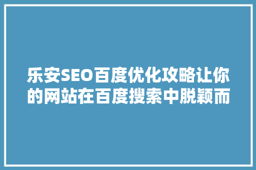 乐安SEO百度优化攻略让你的网站在百度搜索中脱颖而出