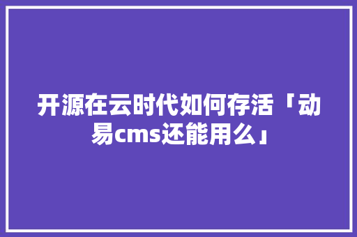 开源在云时代如何存活「动易cms还能用么」 开源在云时代如何存活「动易cms还能用么」 神马SEO