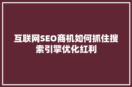 互联网SEO商机如何抓住搜索引擎优化红利