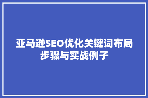 亚马逊SEO优化关键词布局步骤与实战例子 神马SEO