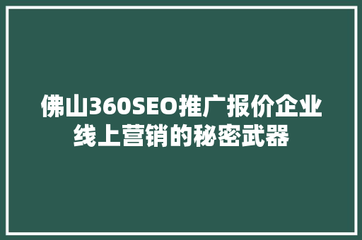 佛山360SEO推广报价企业线上营销的秘密武器 百度SEO