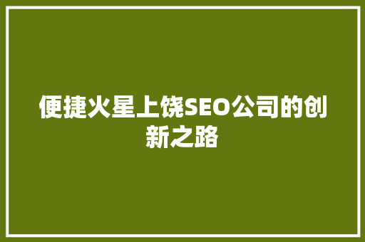 便捷火星上饶SEO公司的创新之路 GoogleSEO