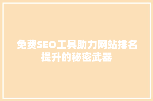 免费SEO工具助力网站排名提升的秘密武器 GoogleSEO