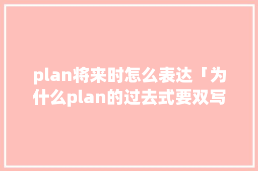 plan将来时怎么表达「为什么plan的过去式要双写n」