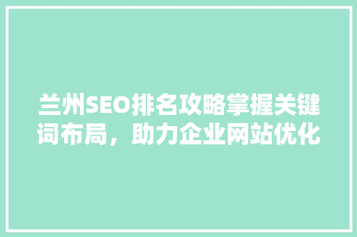 兰州SEO排名攻略掌握关键词布局，助力企业网站优化 GoogleSEO