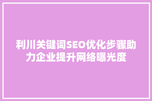利川关键词SEO优化步骤助力企业提升网络曝光度 搜狗SEO