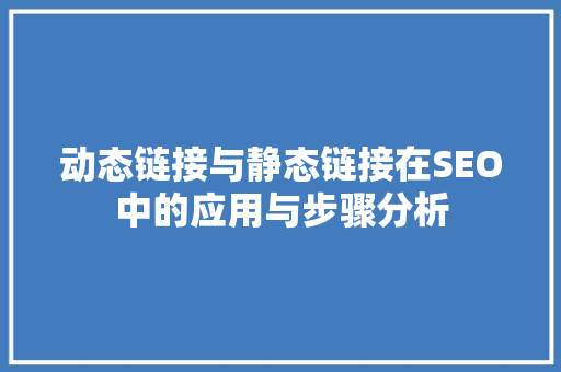 动态链接与静态链接在SEO中的应用与步骤分析 GoogleSEO