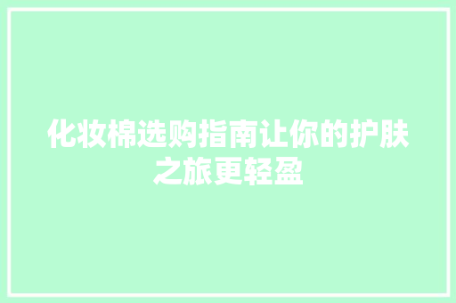 化妆棉选购指南让你的护肤之旅更轻盈 搜狗SEO