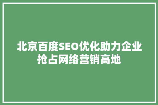 北京百度SEO优化助力企业抢占网络营销高地 神马SEO