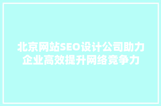 北京网站SEO设计公司助力企业高效提升网络竞争力 必应SEO