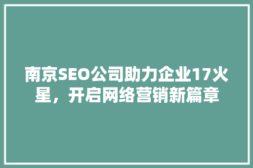 南京SEO公司助力企业17火星，开启网络营销新篇章 搜狗SEO