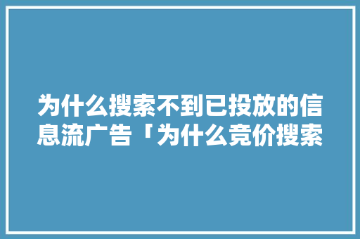 为什么搜索不到已投放的信息流广告「为什么竞价搜索不到股票」