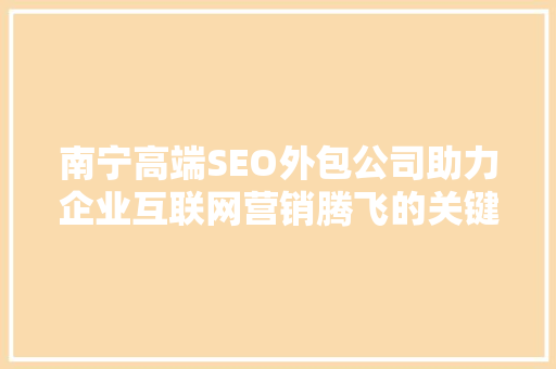 南宁高端SEO外包公司助力企业互联网营销腾飞的关键伙伴