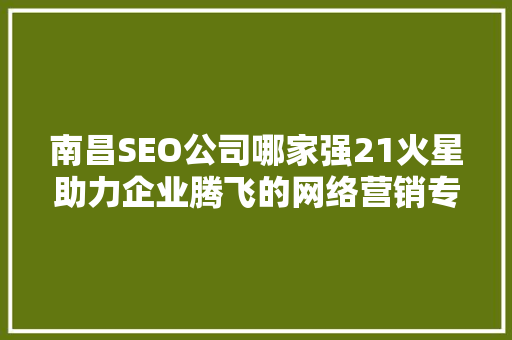 南昌SEO公司哪家强21火星助力企业腾飞的网络营销专家 必应SEO