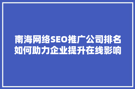 南海网络SEO推广公司排名如何助力企业提升在线影响力 必应SEO
