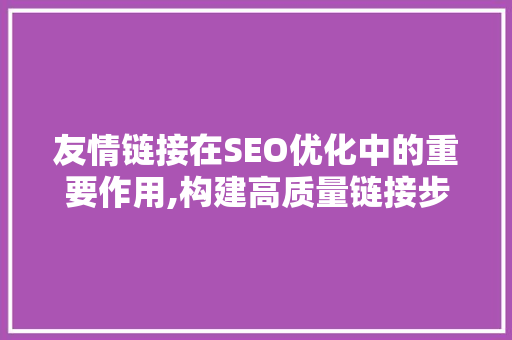 友情链接在SEO优化中的重要作用,构建高质量链接步骤 神马SEO