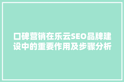 口碑营销在乐云SEO品牌建设中的重要作用及步骤分析 必应SEO