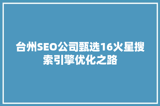台州SEO公司甄选16火星搜索引擎优化之路 搜狗SEO