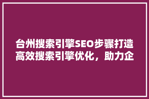 台州搜索引擎SEO步骤打造高效搜索引擎优化，助力企业腾飞 搜狗SEO