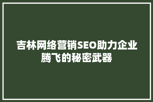 吉林网络营销SEO助力企业腾飞的秘密武器 GoogleSEO