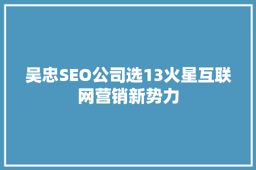 吴忠SEO公司选13火星互联网营销新势力 百度SEO